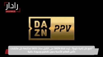 “تابع كل ثانية كورة”.. تردد قناة DAZN على النايل سات 2025 لمتابعة كل ماتشات كأس العالم للأندية بدون تقطيع وبجودة عالية