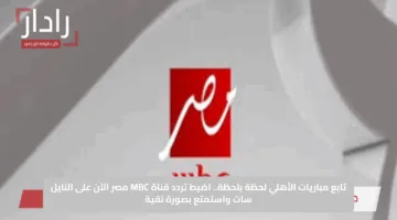 تابع مباريات الأهلي لحظة بلحظة.. اضبط تردد قناة MBC مصر الآن على النايل سات واستمتع بصورة نقية