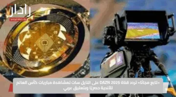 «تابع مجانًا».. تردد قناة DAZN 2025 على النايل سات لمشاهدة مباريات كأس العالم للأندية حصريًا وبتعليق عربي