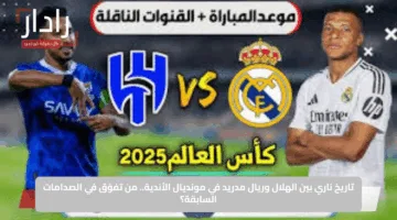 تاريخ ناري بين الهلال وريال مدريد في مونديال الأندية.. من تفوّق في الصدامات السابقة؟