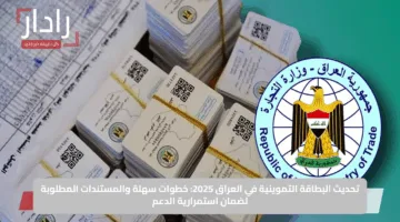 تحديث البطاقة التموينية في العراق 2025: خطوات سهلة والمستندات المطلوبة لضمان استمرارية الدعم