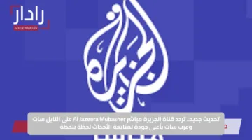 تحديث جديد.. تردد قناة الجزيرة مباشر Al Jazeera Mubasher على النايل سات وعرب سات بأعلى جودة لمتابعة الأحداث لحظة بلحظة
