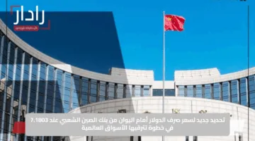 تحديد جديد لسعر صرف الدولار أمام اليوان من بنك الصين الشعبي عند 7.1803 في خطوة تترقبها الأسواق العالمية
