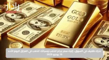 تحرك طفيف في السوق.. إليك سعر جرام الذهب وسبائك الذهب في العراق اليوم الأحد 15 يونيو 2025