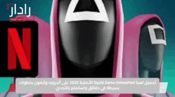 تحميل لعبة Squid Game Unleashed الأصلية 2025 على أندرويد وآيفون بخطوات بسيطة في دقائق واستمتع بالتحدي