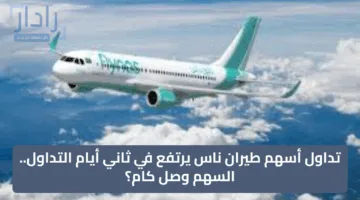 تداول أسهم طيران ناس يرتفع في ثاني أيام التداول.. السهم وصل كام؟