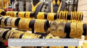 تراجع مفاجئ في سعر مثقال الذهب عيار 21 اليوم في العراق.. الأسواق تترقب المزيد