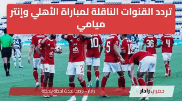 “مواجهة نارية” تردد القنوات الناقلة لمباراة الأهلي وإنتر ميامي افتتاح كأس العالم للأندية 2025