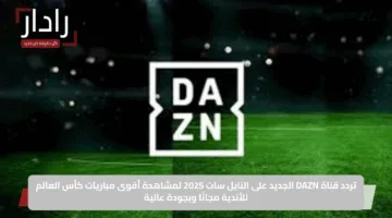 تردد قناة DAZN الجديد على النايل سات 2025 لمشاهدة أقوى مباريات كأس العالم للأندية مجانًا وبجودة عالية