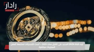 تردد قناة DAZN الجديد على النايل سات 2025 – أحدث التحديثات لمتابعة أفضل المباريات مباشرة