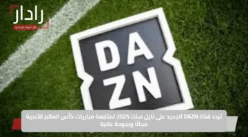 تردد قناة DAZN الجديد على نايل سات 2025 لمتابعة مباريات كأس العالم للأندية مجانًا وبجودة عالية