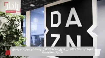 اضبط تردد قناة DAZN على النايل سات 2025 الآن.. واستمتع بمباريات مونديال الأندية لحظة بلحظة