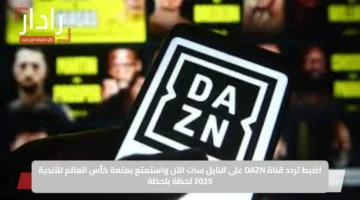 اضبط تردد قناة DAZN على النايل سات الآن واستمتع بمتعة كأس العالم للأندية 2025 لحظة بلحظة