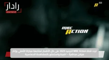 تردد قناة MBC Action الجديد 2025 على كل الأقمار لمتابعة مباراة الأهلي وإنتر ميلان مباشرةً – اضبط واستمتع بالمشاهدة الحماسية