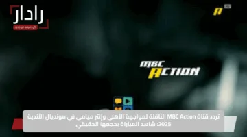تردد قناة MBC Action الناقلة لمواجهة الأهلي وإنتر ميامي في مونديال الأندية 2025: شاهد المباراة بحجمها الحقيقي