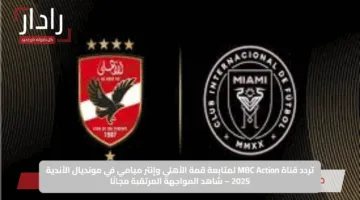 تردد قناة MBC Action لمتابعة قمة الأهلي وإنتر ميامي في مونديال الأندية 2025 – شاهد المواجهة المرتقبة مجانًا