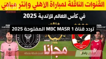 بجودة HD.. تردد قناة MBC MASR 1 المفتوحة 2025 لمتابعة مباراة الأهلي وإنتر ميامي 