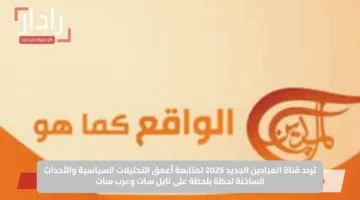 تردد قناة الميادين الجديد 2025 لمتابعة أعمق التحليلات السياسية والأحداث الساخنة لحظة بلحظة على نايل سات وعرب سات