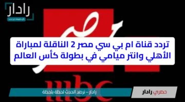 تردد قناة mbc masr ام بي سي مصر 2 الناقلة لمباراة الأهلي وانتر ميامي في كأس العالم 2025