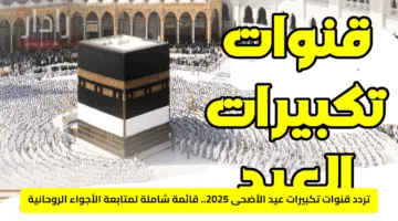 تردد قنوات تكبيرات عيد الأضحى 2025.. قائمة شاملة لمتابعة الأجواء الروحانية