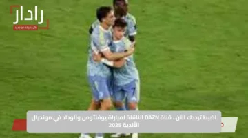 اضبط ترددك الآن.. قناة DAZN الناقلة لمباراة يوفنتوس والوداد في مونديال الأندية 2025