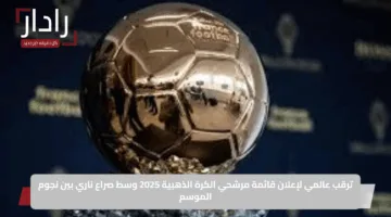 ترقب عالمي لإعلان قائمة مرشحي الكرة الذهبية 2025 وسط صراع ناري بين نجوم الموسم