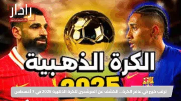 ترقب كبير في عالم الكرة… الكشف عن المرشحين للكرة الذهبية 2025 في 7 أغسطس