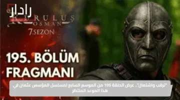 “ترقب واشتعال”.. عرض الحلقة 195 من الموسم السابع لمسلسل المؤسس عثمان في هذا الموعد المنتظر