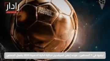 ترقبوا في 7 أغسطس… موعد إعلان المرشحين لجائزة الكرة الذهبية 2025 يشعل الحماس