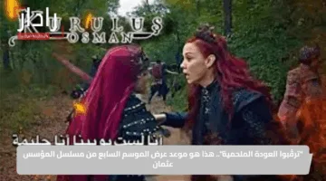 “ترقّبوا العودة الملحمية”.. هذا هو موعد عرض الموسم السابع من مسلسل المؤسس عثمان
