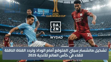 “Man city” تشكيل مانشستر سيتي المتوقع أمام الوداد وتردد القناة الناقلة للقاء في كأس العالم للأندية 2025