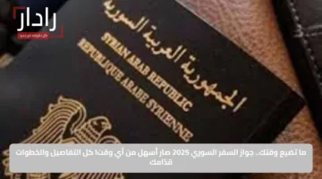 ما تضيع وقتك.. جواز السفر السوري 2025 صار أسهل من أي وقت! كل التفاصيل والخطوات قدّامك