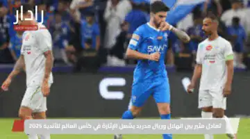 تعادل مثير بين الهلال وريال مدريد يشعل الإثارة في كأس العالم للأندية 2025