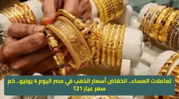 تعاملات المساء.. انخفاض أسعار الذهب في مصر اليوم 4 يونيو.. كم سعر عيار 21؟