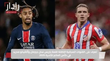 تعرف على القنوات المجانية الناقلة لقمة باريس سان جيرمان وأتلتيكو مدريد في كأس العالم للأندية 2025