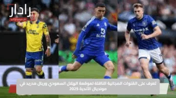 تعرف على القنوات المجانية الناقلة لموقعة الهلال السعودي وريال مدريد في مونديال الأندية 2025