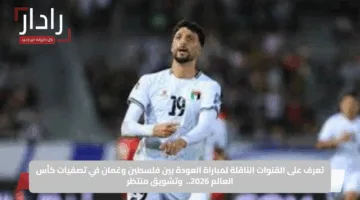 تعرف على القنوات الناقلة لمباراة العودة بين فلسطين وعُمان في تصفيات كأس العالم 2026.. تشويق منتظر