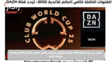 تعرف على تردد قناة DAZN الناقلة لأقوى مباريات كأس العالم للأندية 2025 مباشرةً بجودة عالية