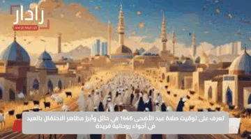 تعرف على توقيت صلاة عيد الأضحى 1446 في حائل وأبرز مظاهر الاحتفال بالعيد في أجواء روحانية فريدة