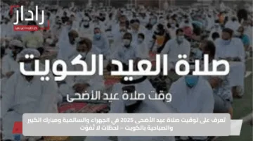 تعرف على توقيت صلاة عيد الأضحى 2025 في الجهراء والسالمية ومبارك الكبير والصباحية بالكويت – لحظات لا تُفوّت