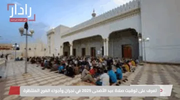 تعرف على توقيت صلاة عيد الأضحى 2025 في نجران وأجواء الفرح المنتظرة