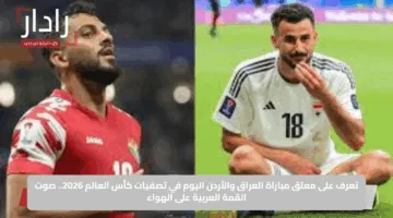 تعرف على معلق مباراة العراق والأردن اليوم في تصفيات كأس العالم 2026.. صوت القمة العربية على الهواء