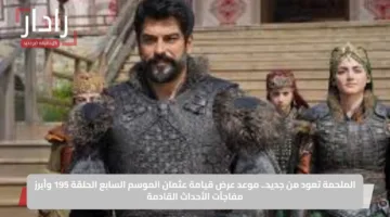 الملحمة تعود من جديد.. موعد عرض قيامة عثمان الموسم السابع الحلقة 195 وأبرز مفاجآت الأحداث القادمة