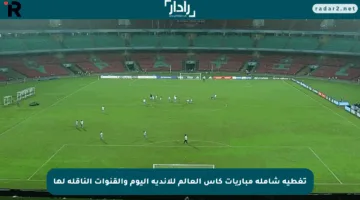 تغطية شاملة مباريات كأس العالم للأندية اليوم والقنوات الناقلة لها