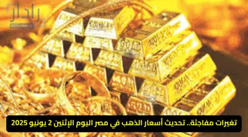 تغيرات مفاجئة.. تحديث أسعار الذهب في مصر اليوم الإثنين 2 يونيو 2025