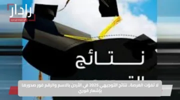 لا تفوّت الفرصة.. نتائج التوجيهي 2025 في الأردن بالاسم والرقم فور صدورها بإشعار فوري