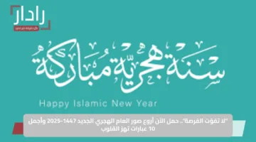 “لا تفوّت الفرصة”.. حمل الآن أروع صور العام الهجري الجديد 1447-2025 وأجمل 10 عبارات تهز القلوب