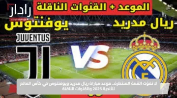 لا تفوّت القمة المنتظرة.. موعد مباراة ريال مدريد ويوفنتوس في كأس العالم للأندية 2025 والقنوات الناقلة
