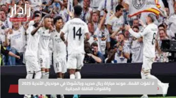 لا تفوّت القمة.. موعد مباراة ريال مدريد وباتشوكا في مونديال الأندية 2025 والقنوات الناقلة المجانية