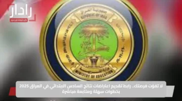 لا تفوّت فرصتك.. رابط تقديم اعتراضات نتائج السادس الابتدائي في العراق 2025 بخطوات سهلة ومتابعة مباشرة